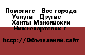 Помогите - Все города Услуги » Другие   . Ханты-Мансийский,Нижневартовск г.